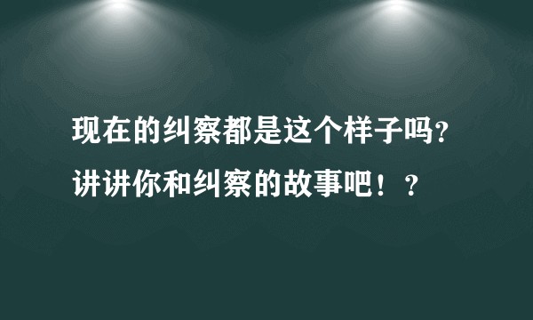 现在的纠察都是这个样子吗？讲讲你和纠察的故事吧！？