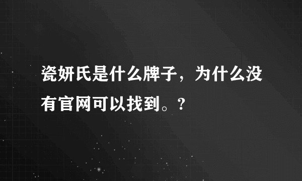 瓷妍氏是什么牌子，为什么没有官网可以找到。?