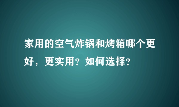 家用的空气炸锅和烤箱哪个更好，更实用？如何选择？