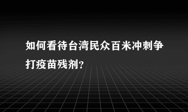 如何看待台湾民众百米冲刺争打疫苗残剂？
