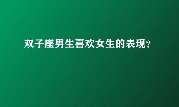 双子座男生喜欢女生的表现？