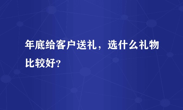 年底给客户送礼，选什么礼物比较好？