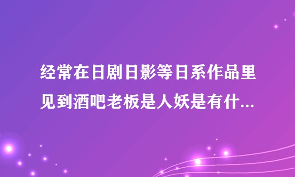 经常在日剧日影等日系作品里见到酒吧老板是人妖是有什么社会性原因么？
