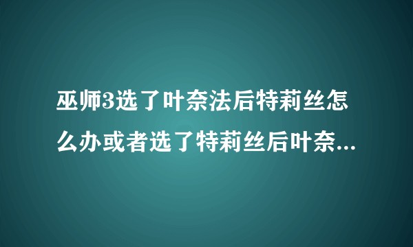 巫师3选了叶奈法后特莉丝怎么办或者选了特莉丝后叶奈法怎么办。?