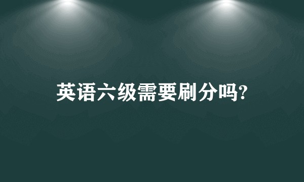 英语六级需要刷分吗?