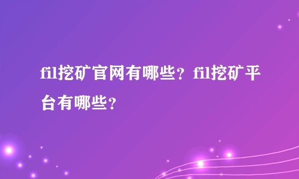 fil挖矿官网有哪些？fil挖矿平台有哪些？