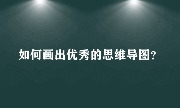 如何画出优秀的思维导图？