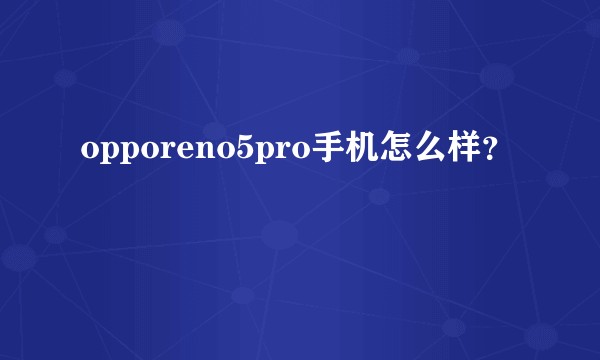opporeno5pro手机怎么样？