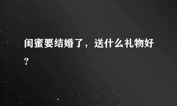 闺蜜要结婚了，送什么礼物好？
