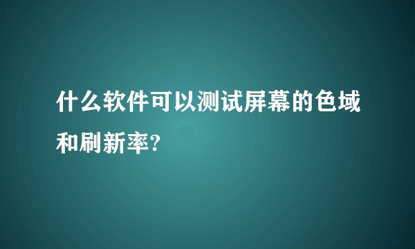 什么软件可以测试屏幕的色域和刷新率?
