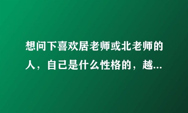 想问下喜欢居老师或北老师的人，自己是什么性格的，越详细越好？