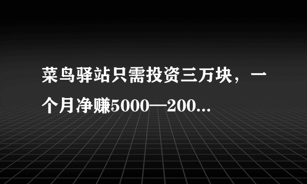 菜鸟驿站只需投资三万块，一个月净赚5000—20000是真的吗?