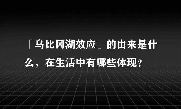 「乌比冈湖效应」的由来是什么，在生活中有哪些体现？