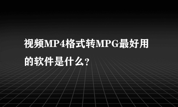 视频MP4格式转MPG最好用的软件是什么？
