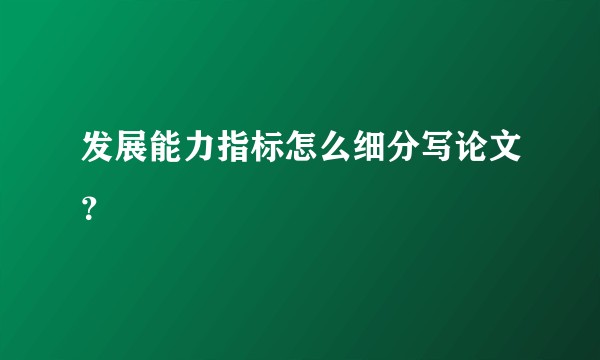 发展能力指标怎么细分写论文？