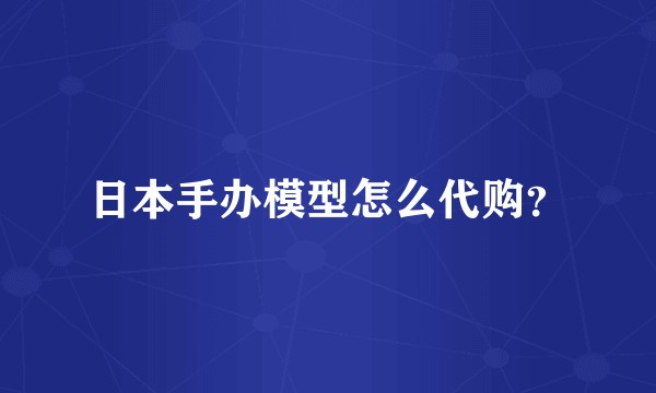 日本手办模型怎么代购？
