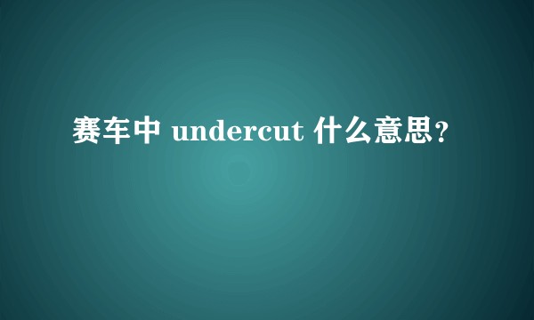 赛车中 undercut 什么意思？