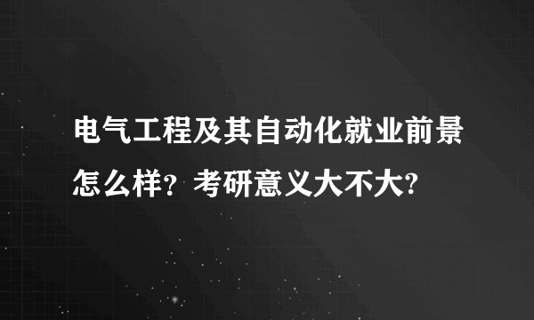 电气工程及其自动化就业前景怎么样？考研意义大不大?