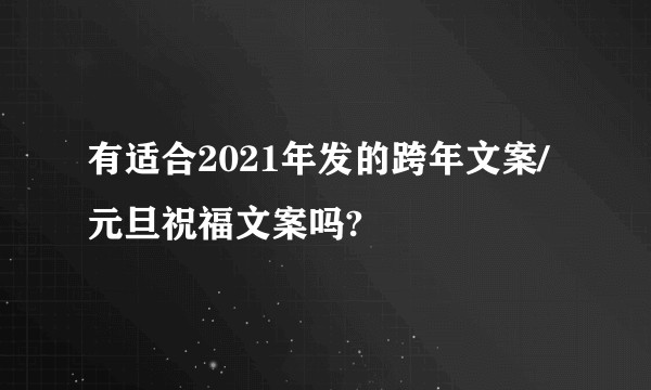 有适合2021年发的跨年文案/元旦祝福文案吗?