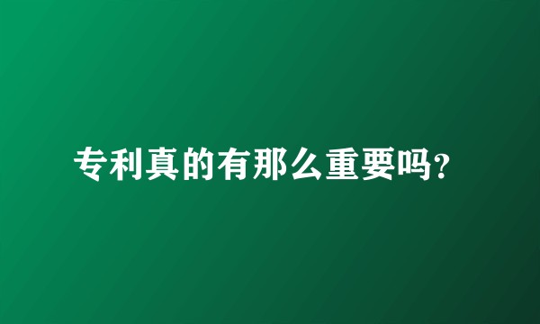 专利真的有那么重要吗?