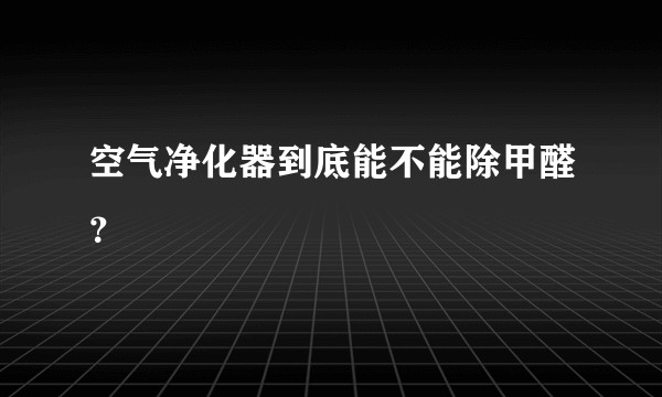 空气净化器到底能不能除甲醛？