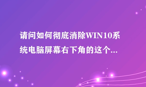 请问如何彻底消除WIN10系统电脑屏幕右下角的这个“激活Windows”图标？