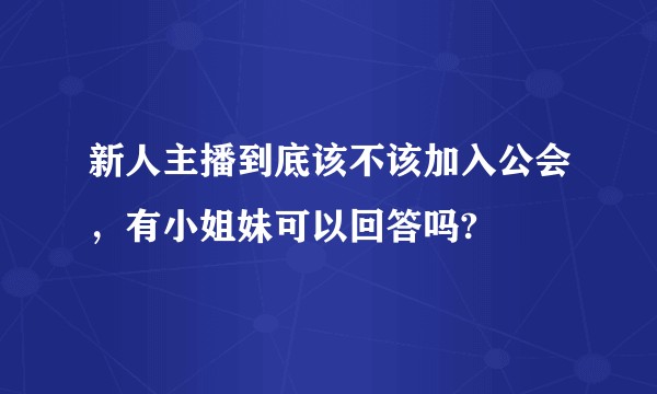新人主播到底该不该加入公会，有小姐妹可以回答吗?