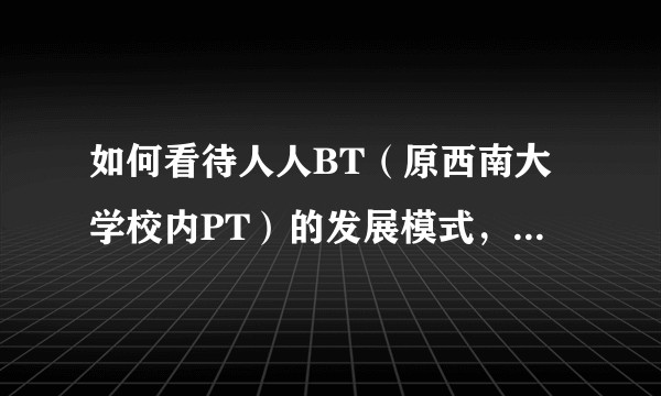 如何看待人人BT（原西南大学校内PT）的发展模式，公开化PT站在版权保护日益加强的今天是否可以生存？
