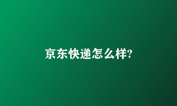 京东快递怎么样?