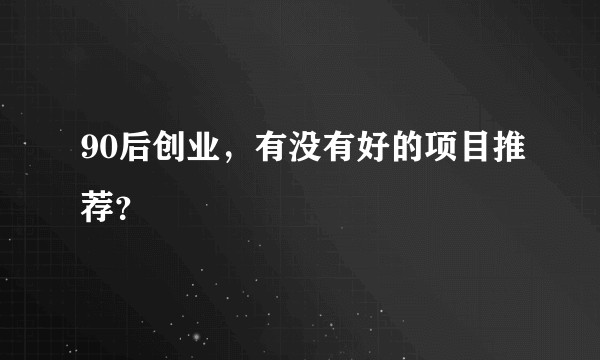 90后创业，有没有好的项目推荐？