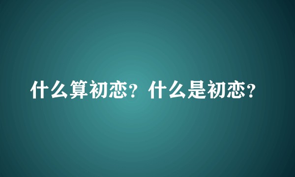 什么算初恋？什么是初恋？