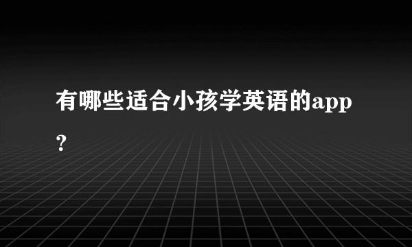有哪些适合小孩学英语的app？