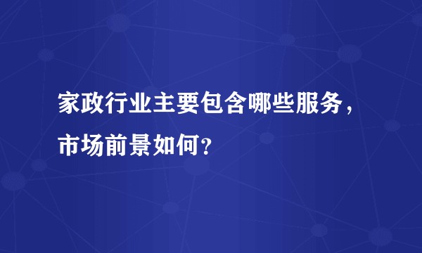 家政行业主要包含哪些服务，市场前景如何？