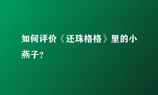 如何评价《还珠格格》里的小燕子?