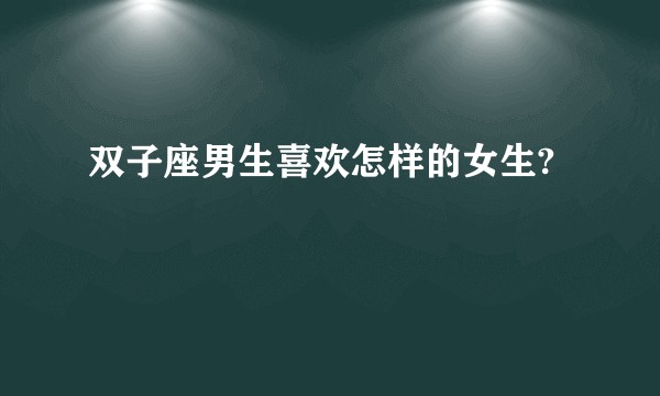 双子座男生喜欢怎样的女生?