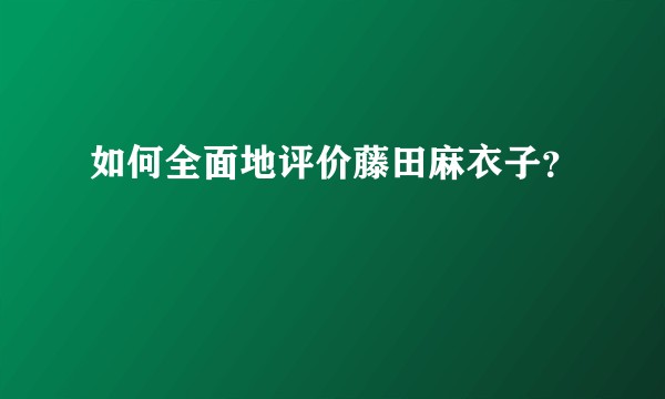 如何全面地评价藤田麻衣子？