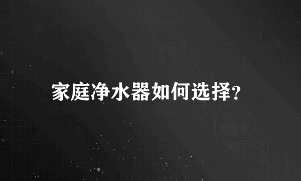 家庭净水器如何选择？