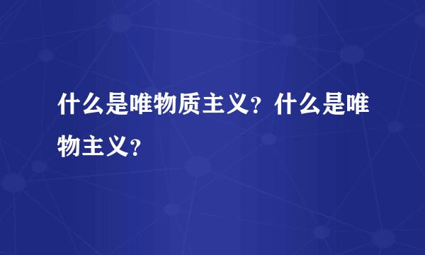 什么是唯物质主义？什么是唯物主义？