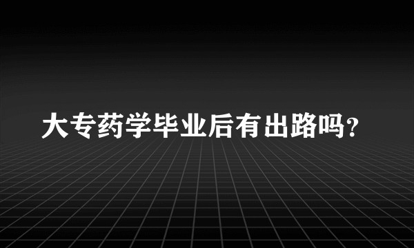 大专药学毕业后有出路吗？