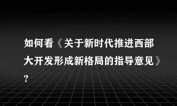 如何看《关于新时代推进西部大开发形成新格局的指导意见》?