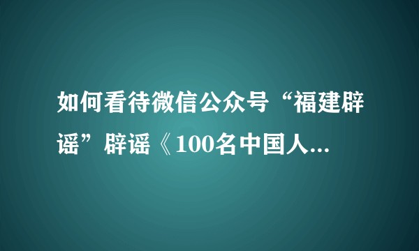 如何看待微信公众号“福建辟谣”辟谣《100名中国人瑞士存款7.8万亿》内容不实，对于谣言应该如何警惕？