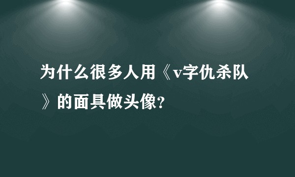 为什么很多人用《v字仇杀队》的面具做头像？