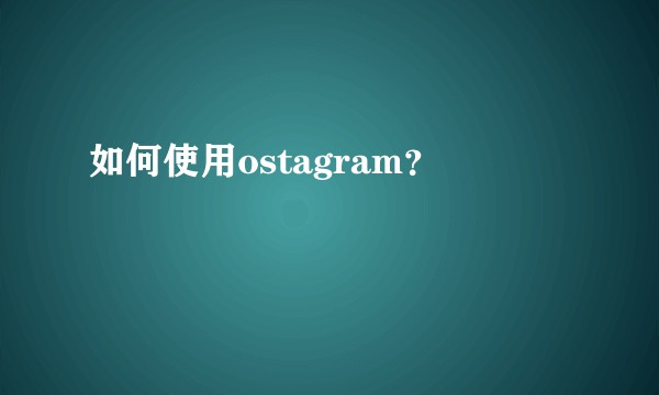 如何使用ostagram？