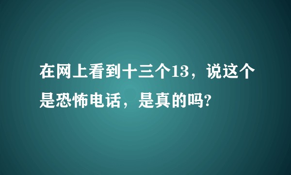 在网上看到十三个13，说这个是恐怖电话，是真的吗?