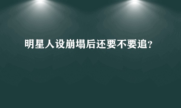 明星人设崩塌后还要不要追？