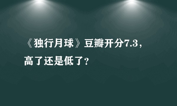 《独行月球》豆瓣开分7.3，高了还是低了？