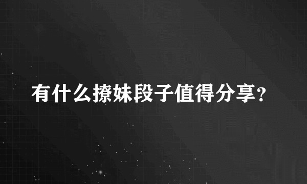 有什么撩妹段子值得分享？