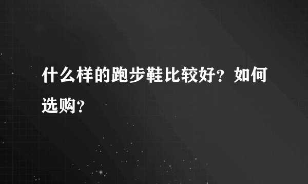 什么样的跑步鞋比较好？如何选购？