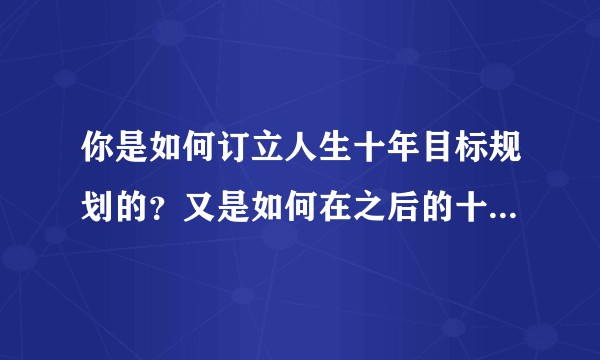 你是如何订立人生十年目标规划的？又是如何在之后的十年中，实现了自己计划的80%甚至超越计划的？