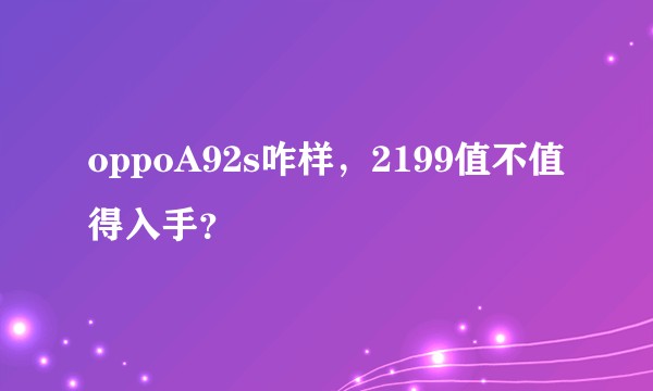 oppoA92s咋样，2199值不值得入手？